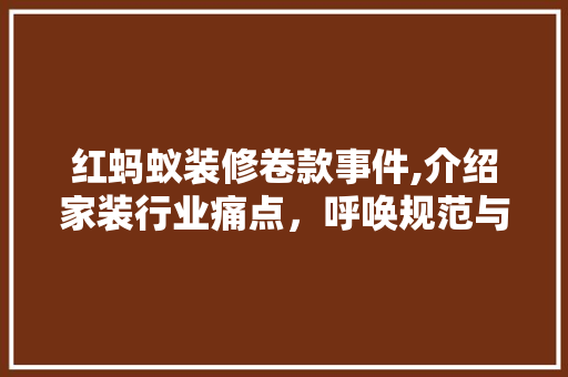 红蚂蚁装修卷款事件,介绍家装行业痛点，呼唤规范与自律 中式风格装饰