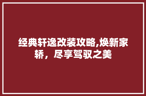 经典轩逸改装攻略,焕新家轿，尽享驾驭之美 室内设计