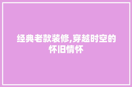 经典老款装修,穿越时空的怀旧情怀