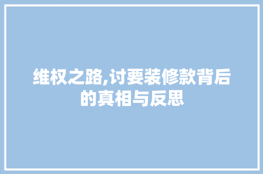 维权之路,讨要装修款背后的真相与反思 地板材料
