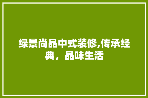 绿景尚品中式装修,传承经典，品味生活 中式风格装饰