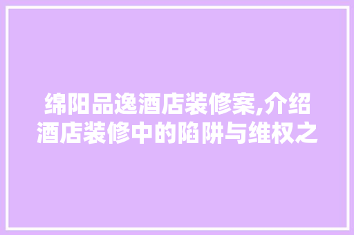 绵阳品逸酒店装修案,介绍酒店装修中的陷阱与维权之路 客厅装修