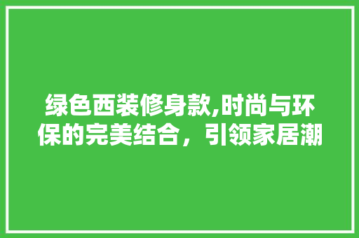 绿色西装修身款,时尚与环保的完美结合，引领家居潮流新风尚 现代风格装饰