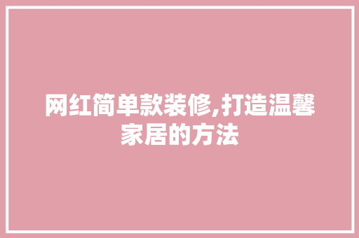 网红简单款装修,打造温馨家居的方法