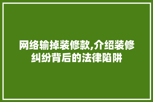 网络输掉装修款,介绍装修纠纷背后的法律陷阱 中式风格装饰