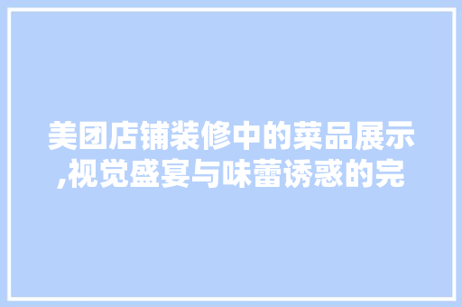 美团店铺装修中的菜品展示,视觉盛宴与味蕾诱惑的完美结合 客厅装修