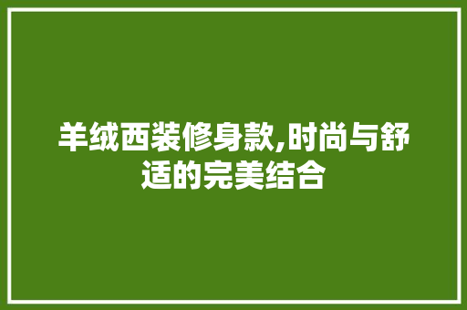 羊绒西装修身款,时尚与舒适的完美结合