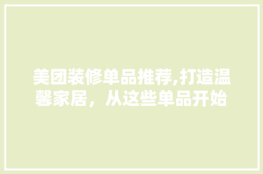 美团装修单品推荐,打造温馨家居，从这些单品开始 中式风格装饰