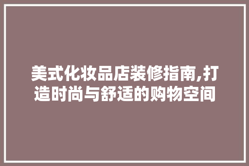 美式化妆品店装修指南,打造时尚与舒适的购物空间 现代风格装饰
