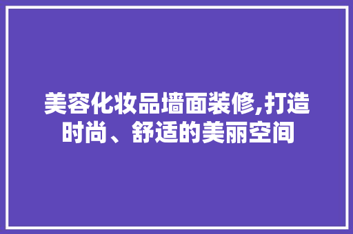 美容化妆品墙面装修,打造时尚、舒适的美丽空间 客厅装修