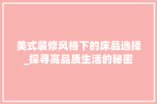 美式装修风格下的床品选择_探寻高品质生活的秘密