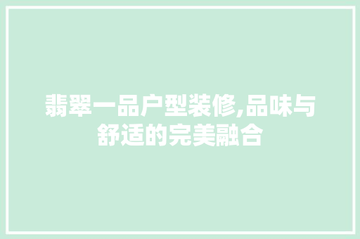 翡翠一品户型装修,品味与舒适的完美融合