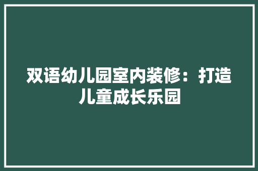 双语幼儿园室内装修：打造儿童成长乐园 卧室装修