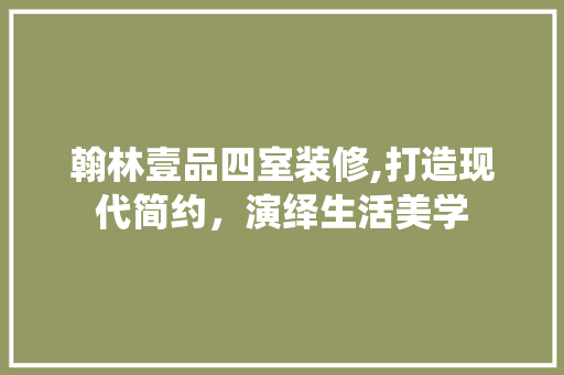 翰林壹品四室装修,打造现代简约，演绎生活美学