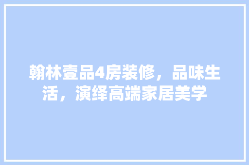 翰林壹品4房装修，品味生活，演绎高端家居美学 卧室装修