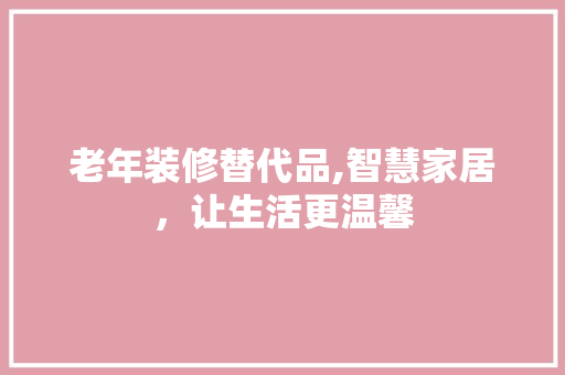老年装修替代品,智慧家居，让生活更温馨 中式风格装饰