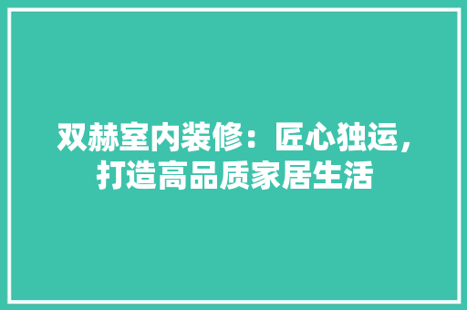 双赫室内装修：匠心独运，打造高品质家居生活 卧室装修