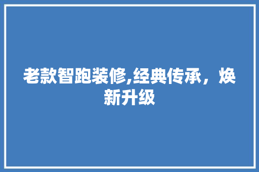 老款智跑装修,经典传承，焕新升级 地板材料