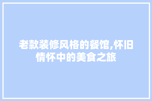 老款装修风格的餐馆,怀旧情怀中的美食之旅 家居装修