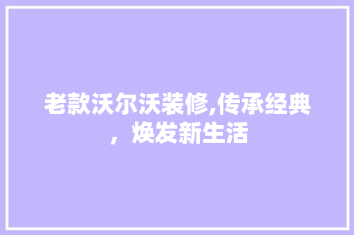 老款沃尔沃装修,传承经典，焕发新生活