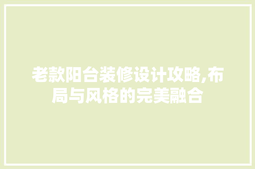 老款阳台装修设计攻略,布局与风格的完美融合 地板材料