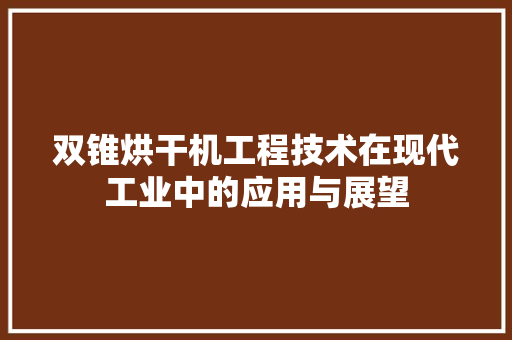 双锥烘干机工程技术在现代工业中的应用与展望 卧室装修