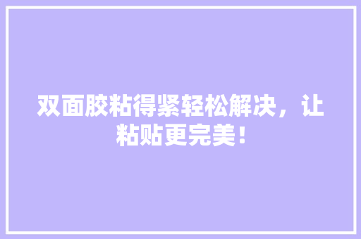 双面胶粘得紧轻松解决，让粘贴更完美！