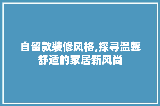 自留款装修风格,探寻温馨舒适的家居新风尚