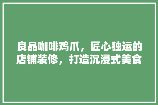 良品咖啡鸡爪，匠心独运的店铺装修，打造沉浸式美食体验 室内设计