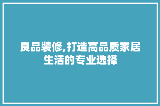 良品装修,打造高品质家居生活的专业选择 客厅装修