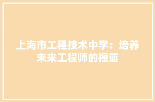 上海市工程技术中学：培养未来工程师的摇篮 软装设计
