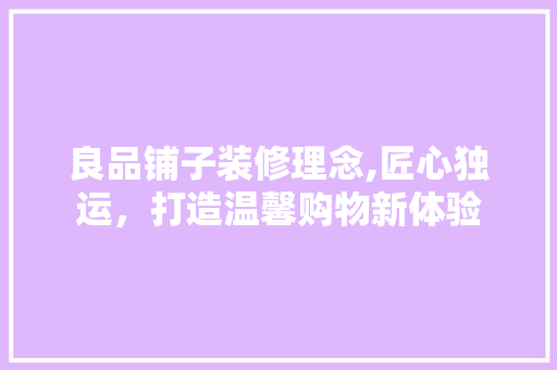 良品铺子装修理念,匠心独运，打造温馨购物新体验