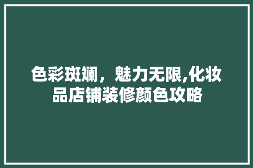 色彩斑斓，魅力无限,化妆品店铺装修颜色攻略