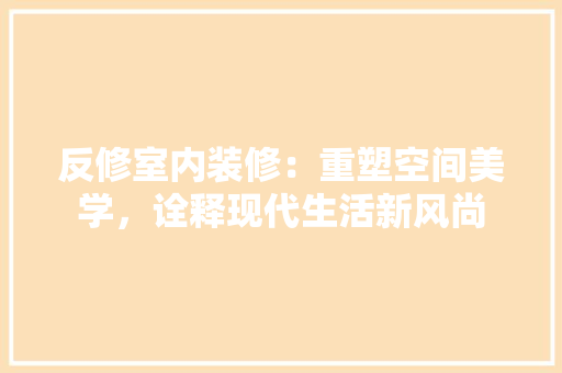 反修室内装修：重塑空间美学，诠释现代生活新风尚 卧室装修