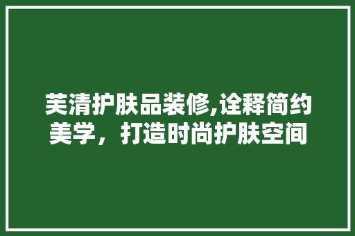 芙清护肤品装修,诠释简约美学，打造时尚护肤空间 现代风格装饰
