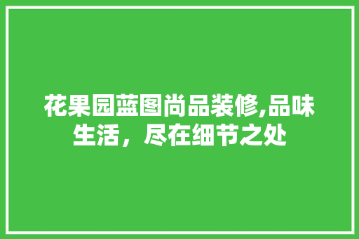 花果园蓝图尚品装修,品味生活，尽在细节之处 室内设计