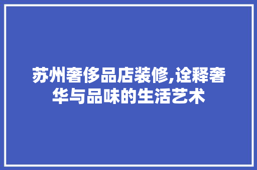 苏州奢侈品店装修,诠释奢华与品味的生活艺术