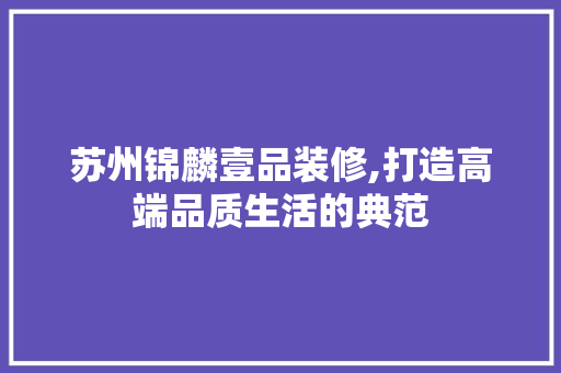 苏州锦麟壹品装修,打造高端品质生活的典范