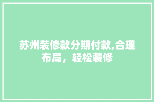 苏州装修款分期付款,合理布局，轻松装修