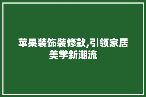 苹果装饰装修款,引领家居美学新潮流