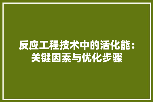 反应工程技术中的活化能：关键因素与优化步骤 卧室装修