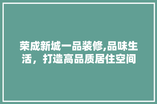 荣成新城一品装修,品味生活，打造高品质居住空间 中式风格装饰