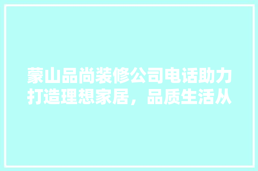 蒙山品尚装修公司电话助力打造理想家居，品质生活从这里启航 卧室装修
