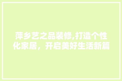萍乡艺之品装修,打造个性化家居，开启美好生活新篇章 室内设计