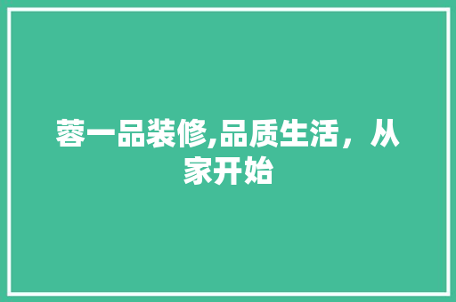 蓉一品装修,品质生活，从家开始 现代风格装饰