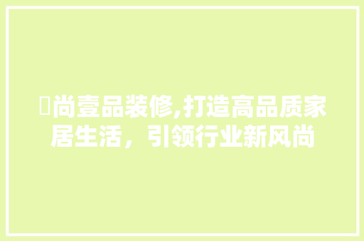 蕓尚壹品装修,打造高品质家居生活，引领行业新风尚 地板材料
