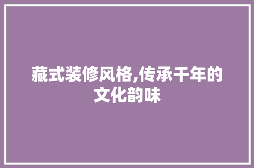 藏式装修风格,传承千年的文化韵味