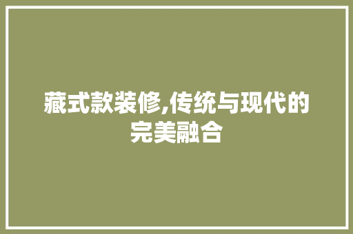 藏式款装修,传统与现代的完美融合 客厅装修