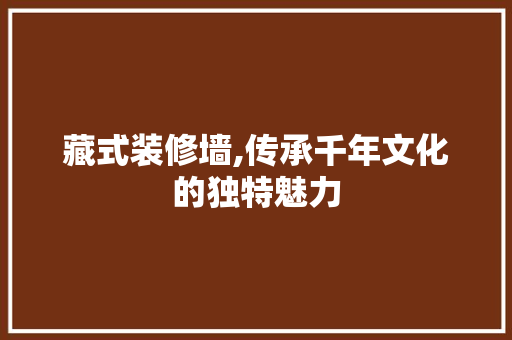 藏式装修墙,传承千年文化的独特魅力