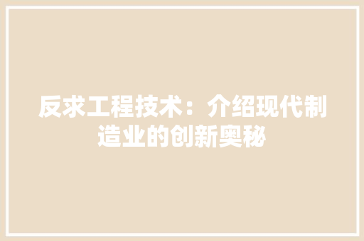 反求工程技术：介绍现代制造业的创新奥秘